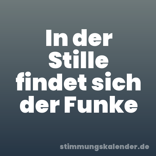 In der Stille findet sich der Funke