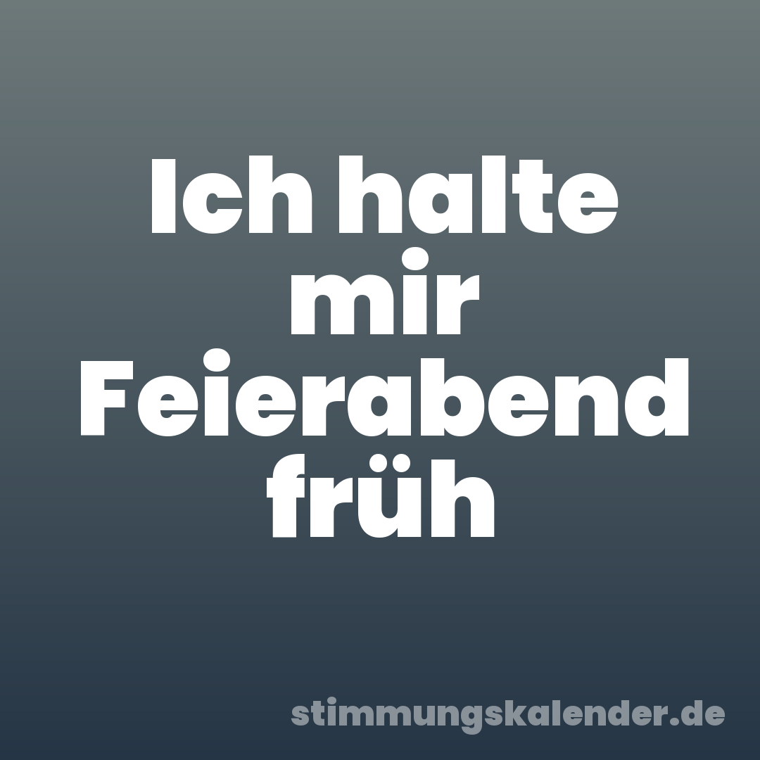 Ich halte mir Feierabend früh