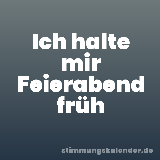 Ich halte mir Feierabend früh