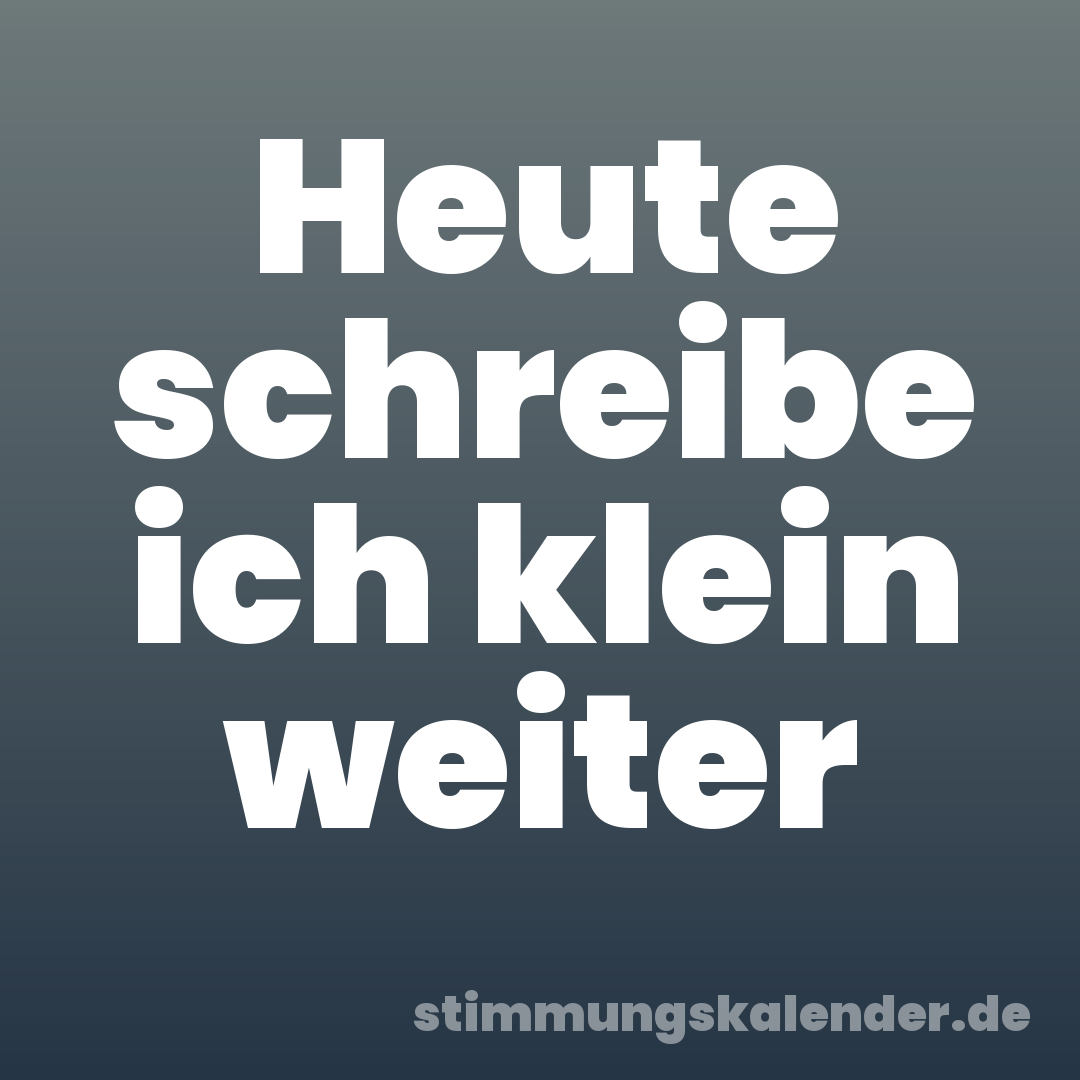 Heute schreibe ich klein weiter