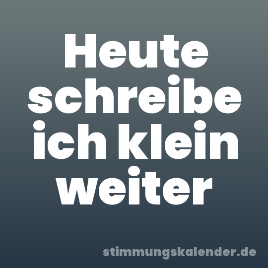 Heute schreibe ich klein weiter