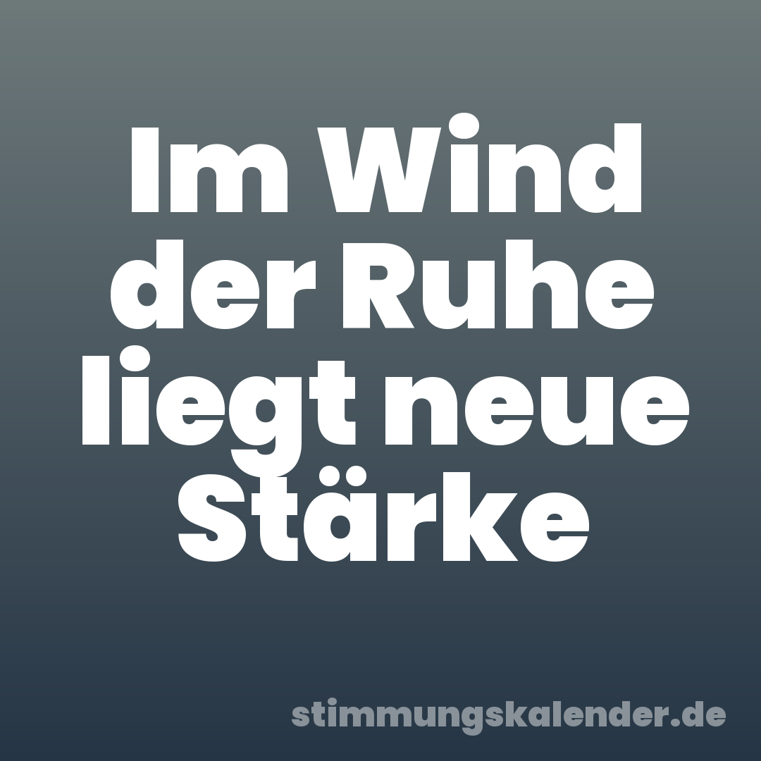 Im Wind der Ruhe liegt neue Stärke