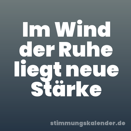 Im Wind der Ruhe liegt neue Stärke