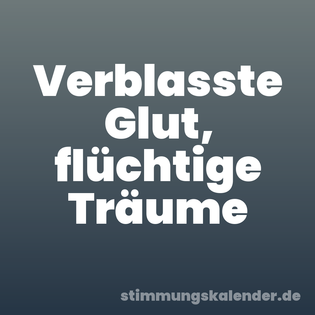 Verblasste Glut, flüchtige Träume