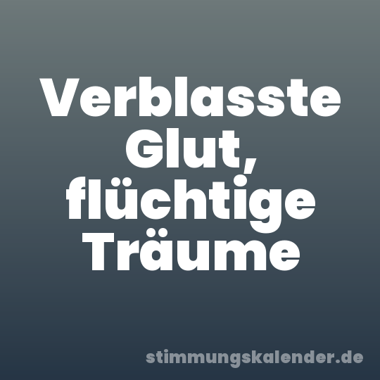 Verblasste Glut, flüchtige Träume