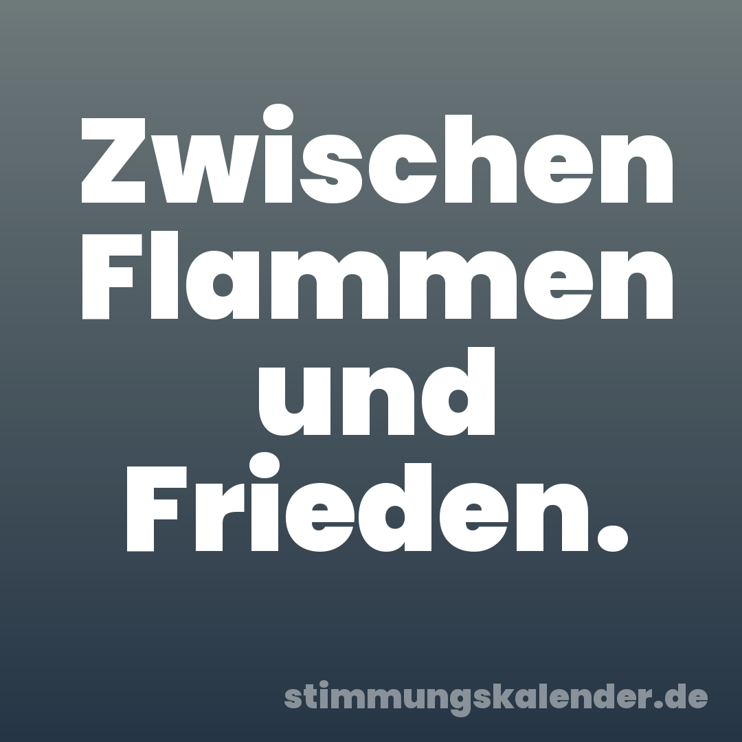Zwischen Flammen und Frieden.