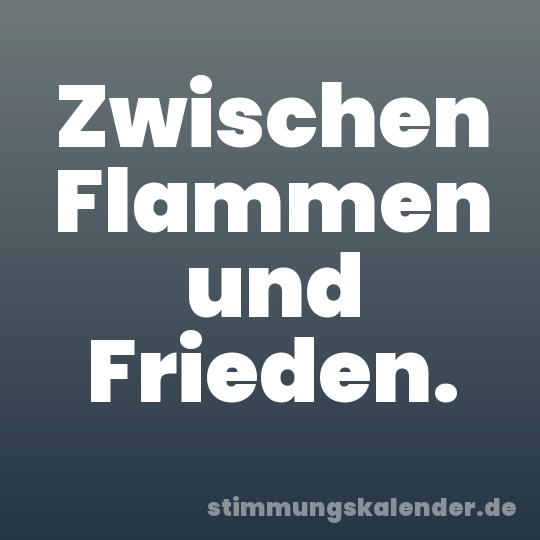 Zwischen Flammen und Frieden.