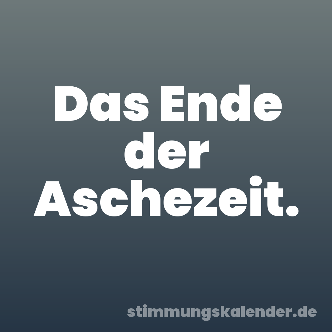 Das Ende der Aschezeit.