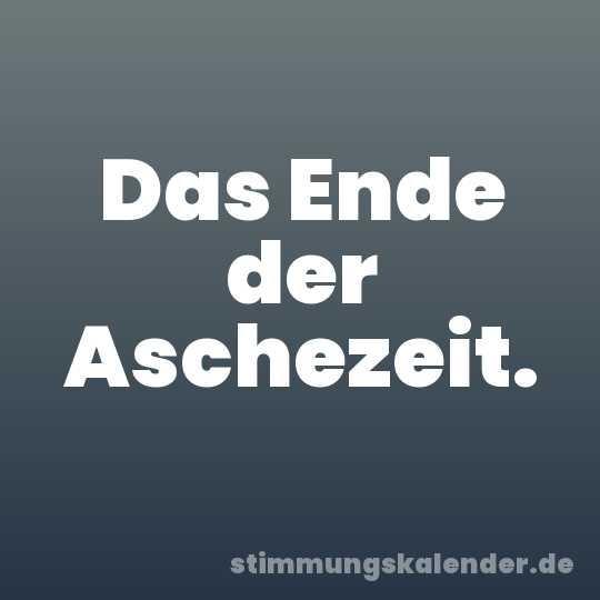Das Ende der Aschezeit.