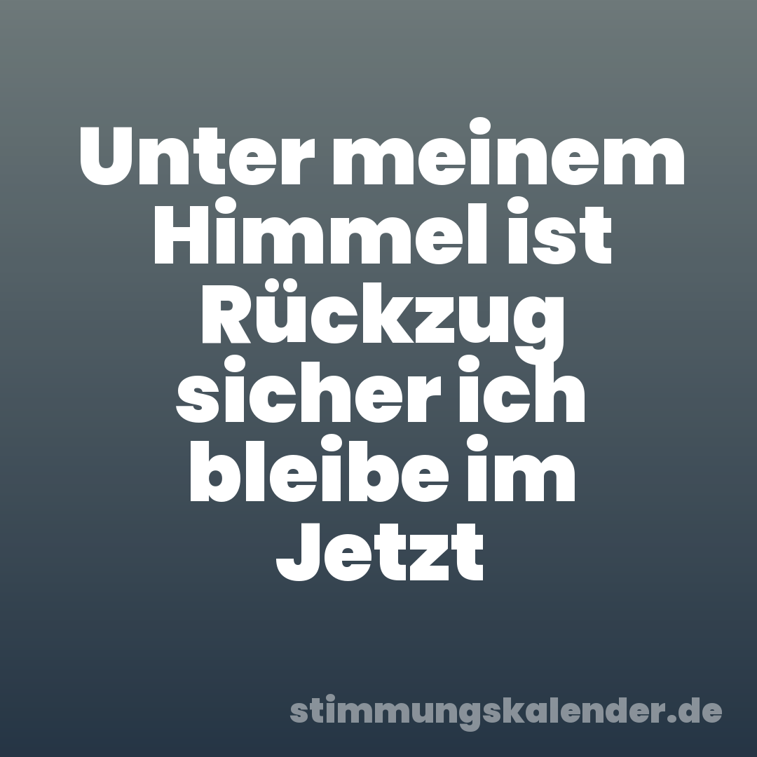 Unter meinem Himmel ist Rückzug sicher ich bleibe im Jetzt
