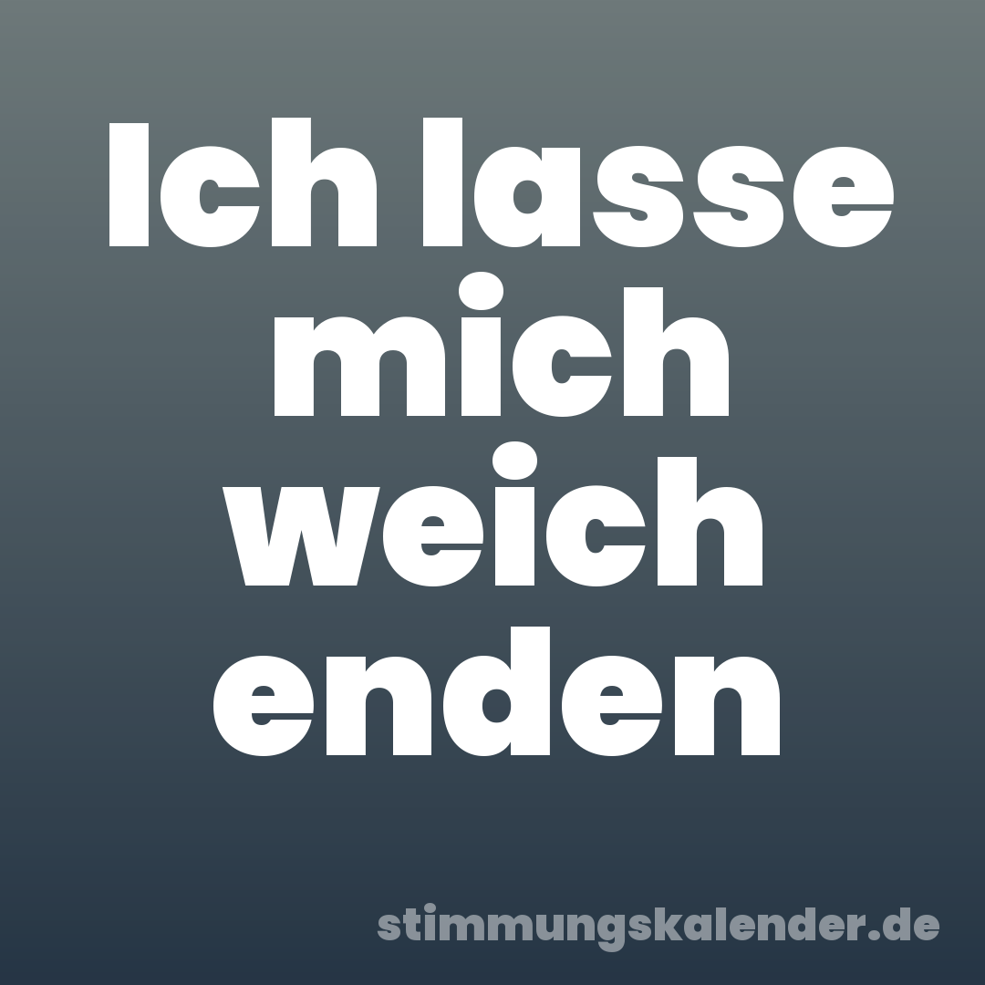 Ich lasse mich weich enden
