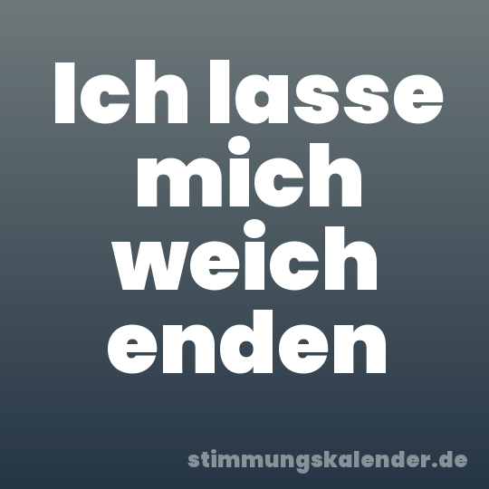Ich lasse mich weich enden