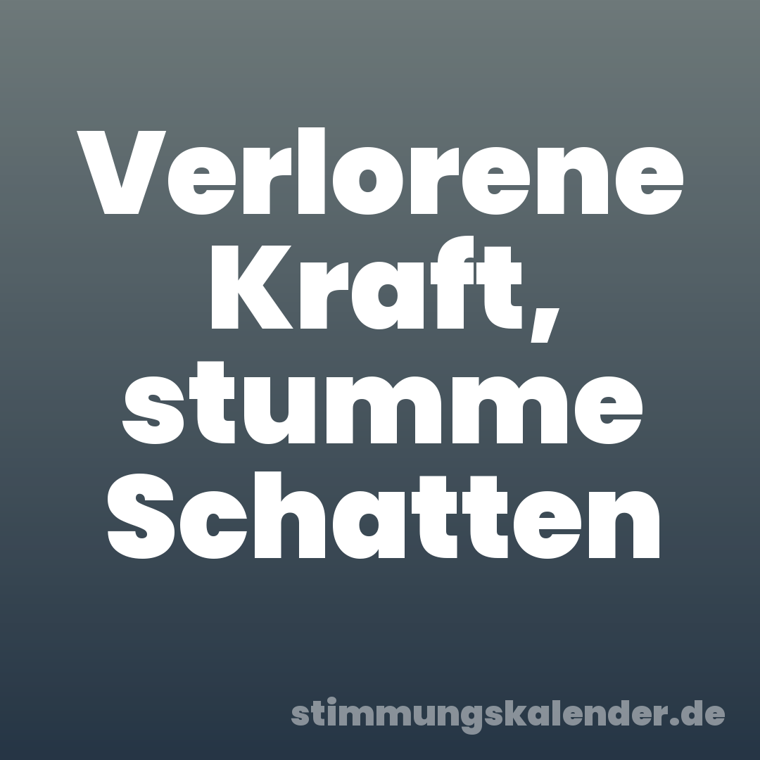 Verlorene Kraft, stumme Schatten