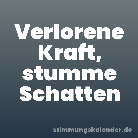 Verlorene Kraft, stumme Schatten