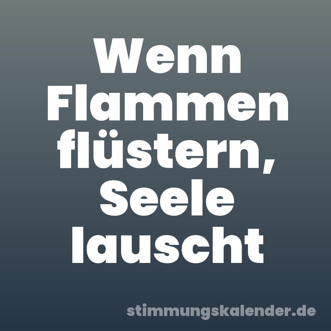 Wenn Flammen flüstern, Seele lauscht