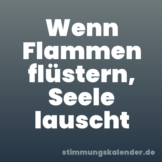 Wenn Flammen flüstern, Seele lauscht