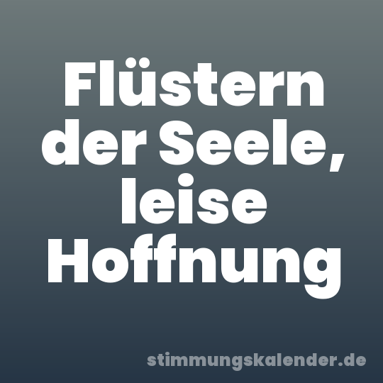 Flüstern der Seele, leise Hoffnung