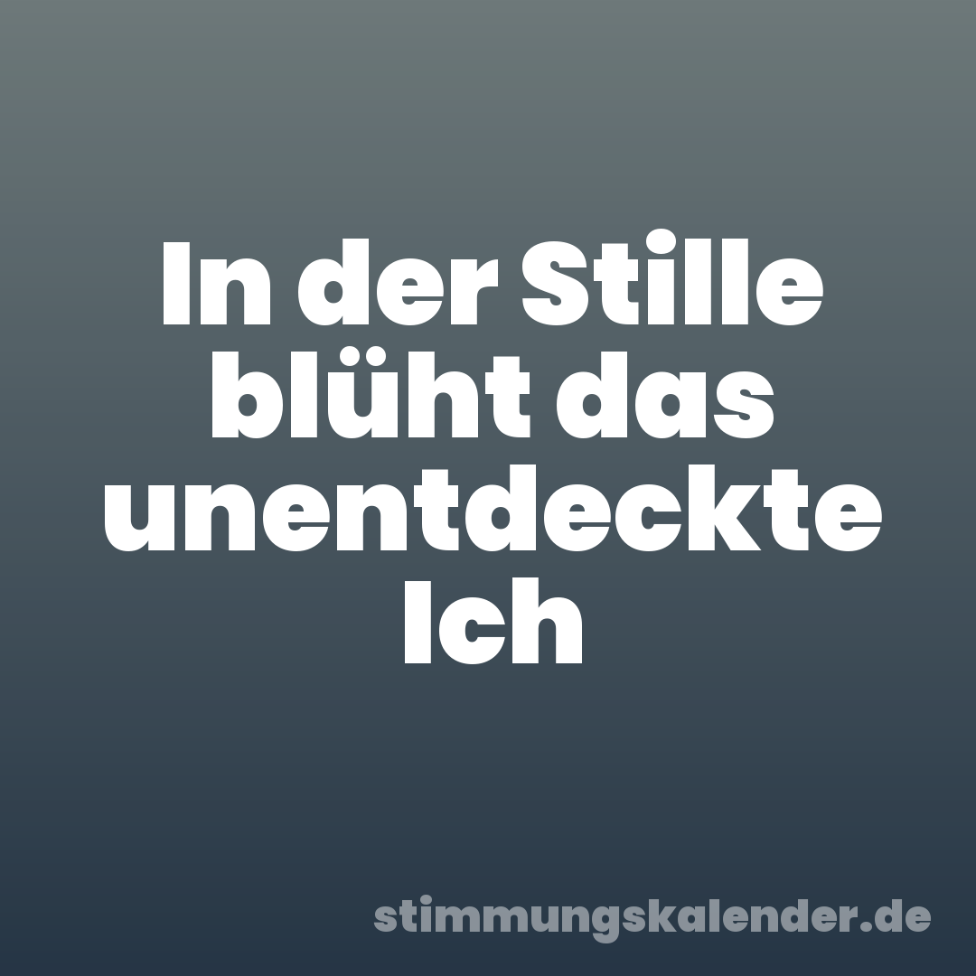 In der Stille blüht das unentdeckte Ich