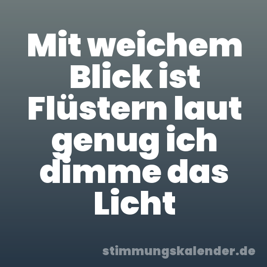 Mit weichem Blick ist Flüstern laut genug ich dimme das Licht