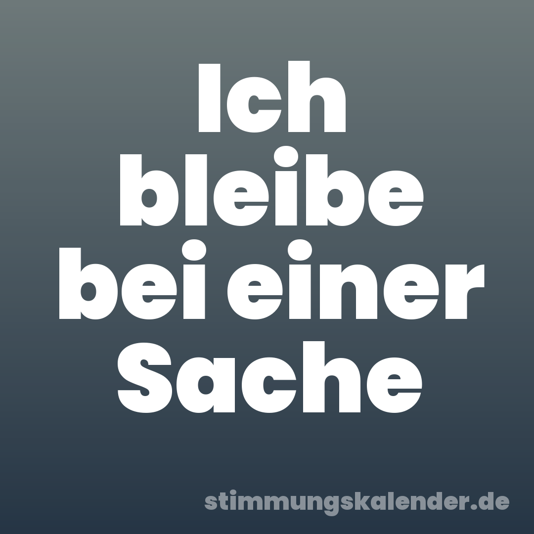 Ich bleibe bei einer Sache