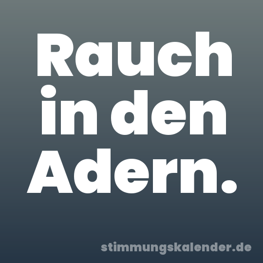 Rauch in den Adern.