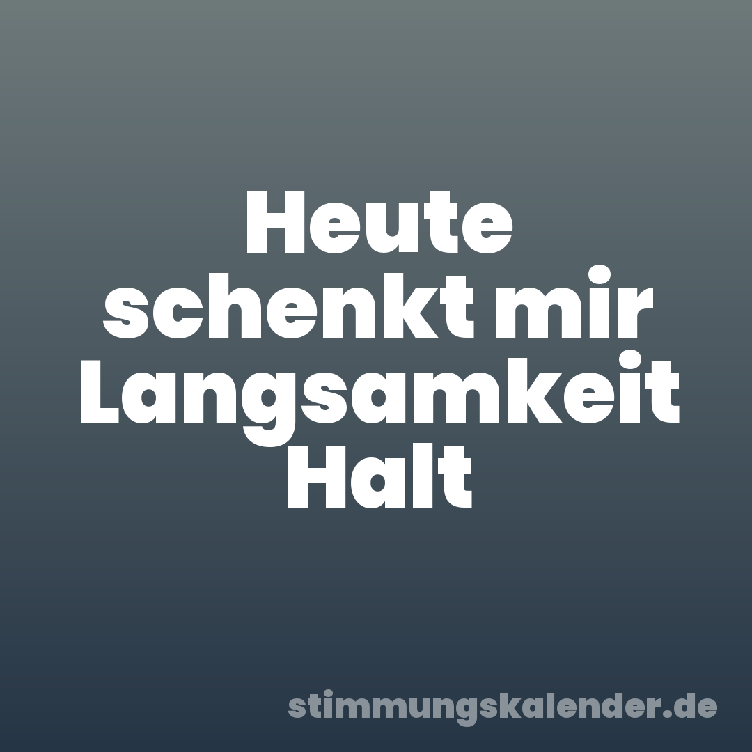 Heute schenkt mir Langsamkeit Halt