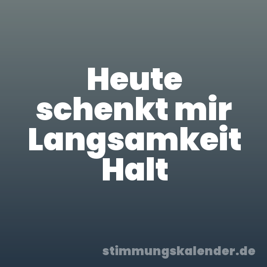 Heute schenkt mir Langsamkeit Halt