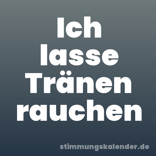 Ich lasse Tränen rauchen
