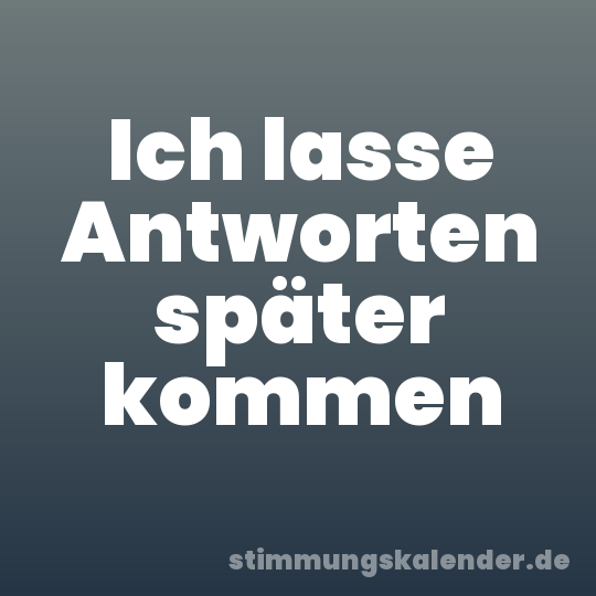 Ich lasse Antworten später kommen
