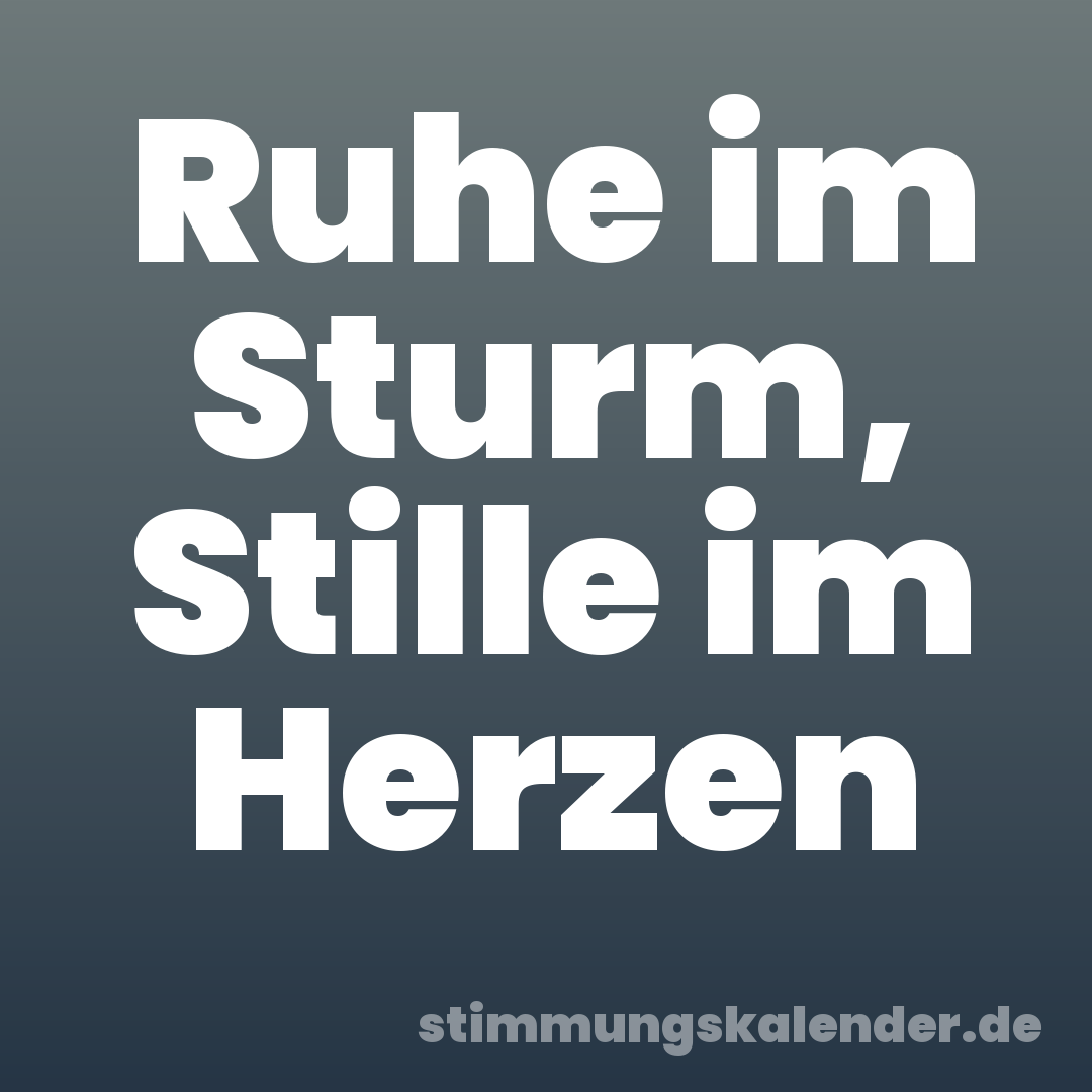 Ruhe im Sturm, Stille im Herzen