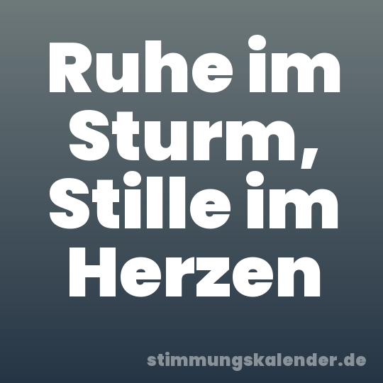 Ruhe im Sturm, Stille im Herzen