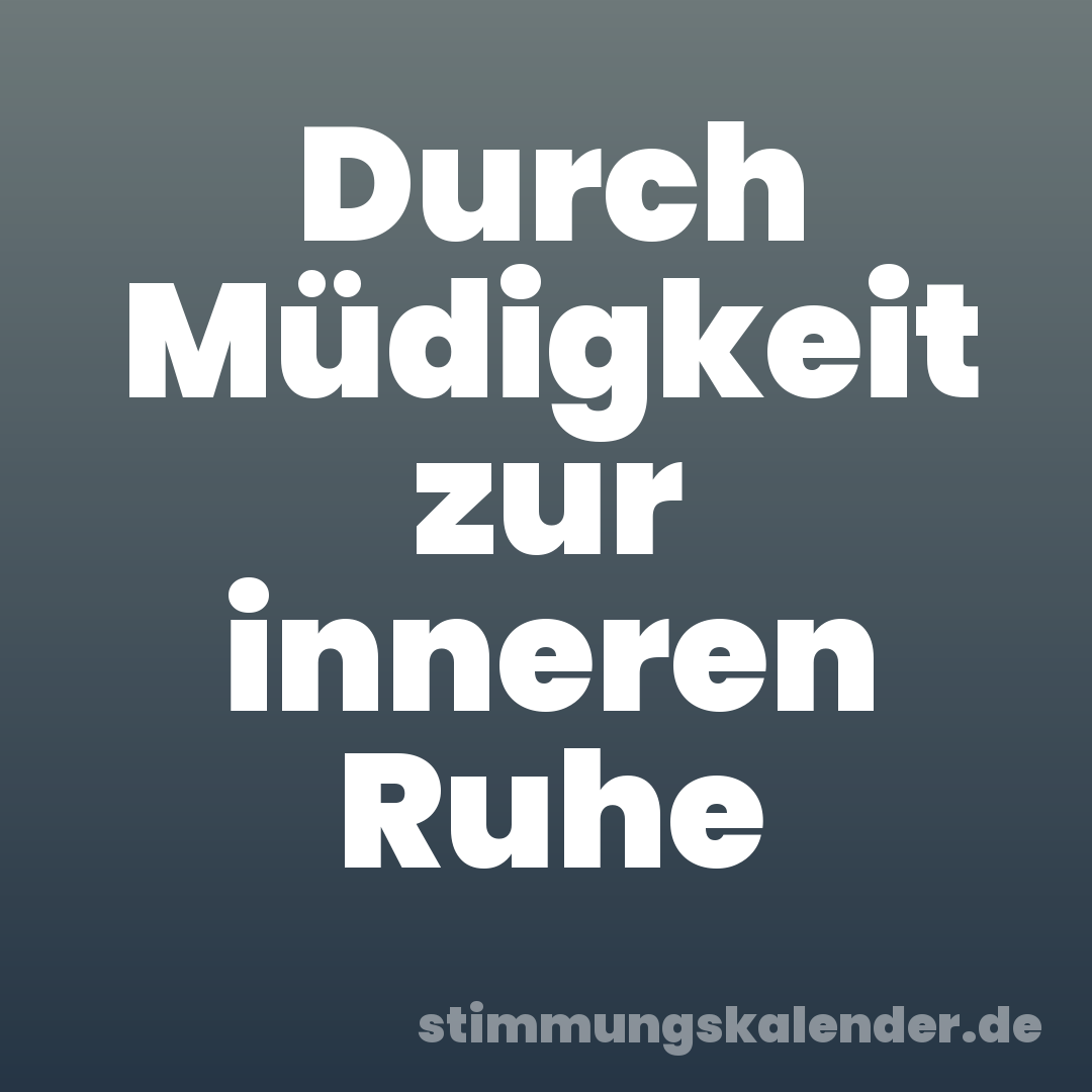 Durch Müdigkeit zur inneren Ruhe