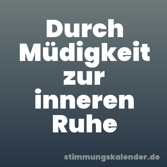Durch Müdigkeit zur inneren Ruhe