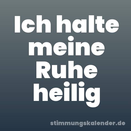 Ich halte meine Ruhe heilig