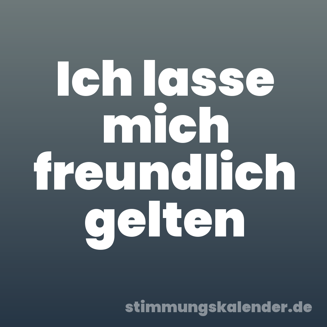 Ich lasse mich freundlich gelten