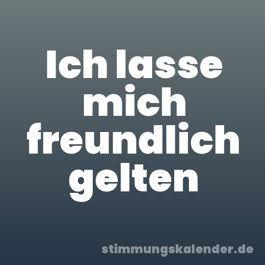 Ich lasse mich freundlich gelten