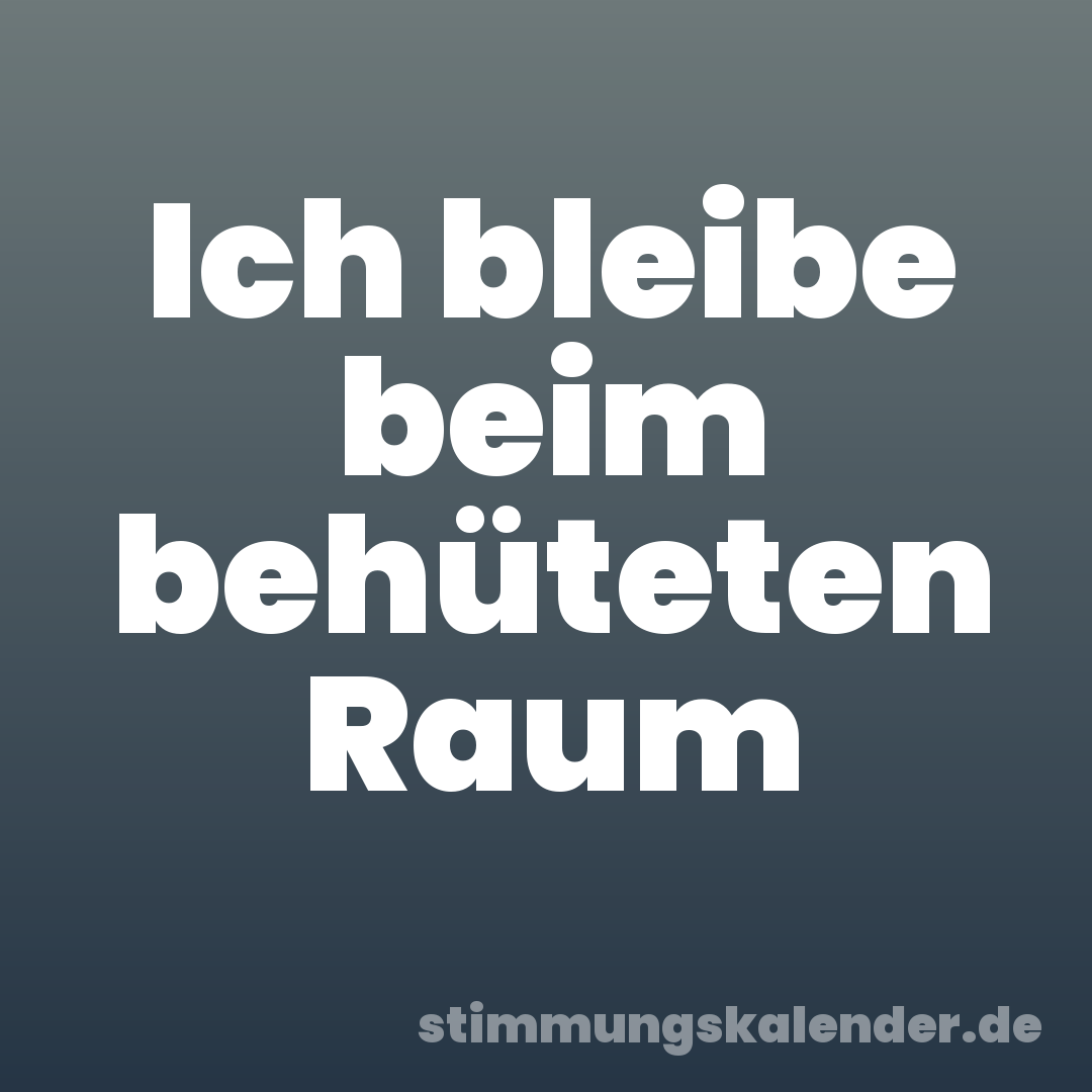 Ich bleibe beim behüteten Raum