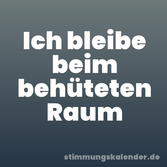 Ich bleibe beim behüteten Raum