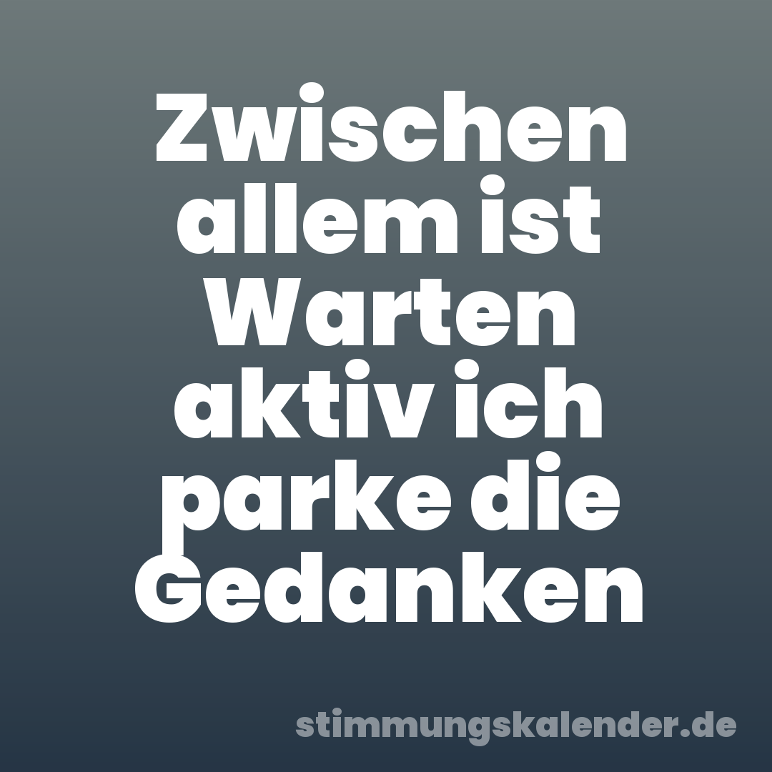 Zwischen allem ist Warten aktiv ich parke die Gedanken