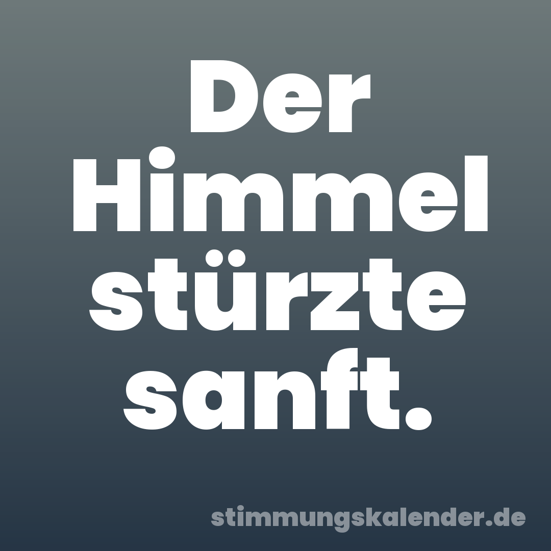 Der Himmel stürzte sanft.