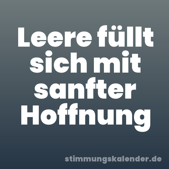 Leere füllt sich mit sanfter Hoffnung
