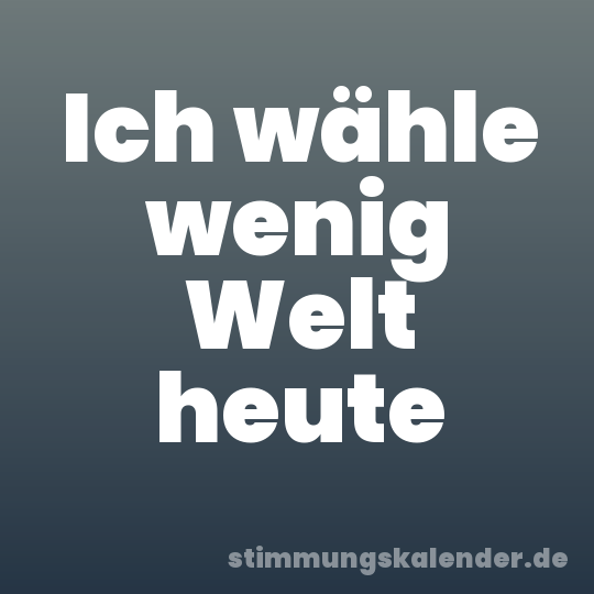 Ich wähle wenig Welt heute