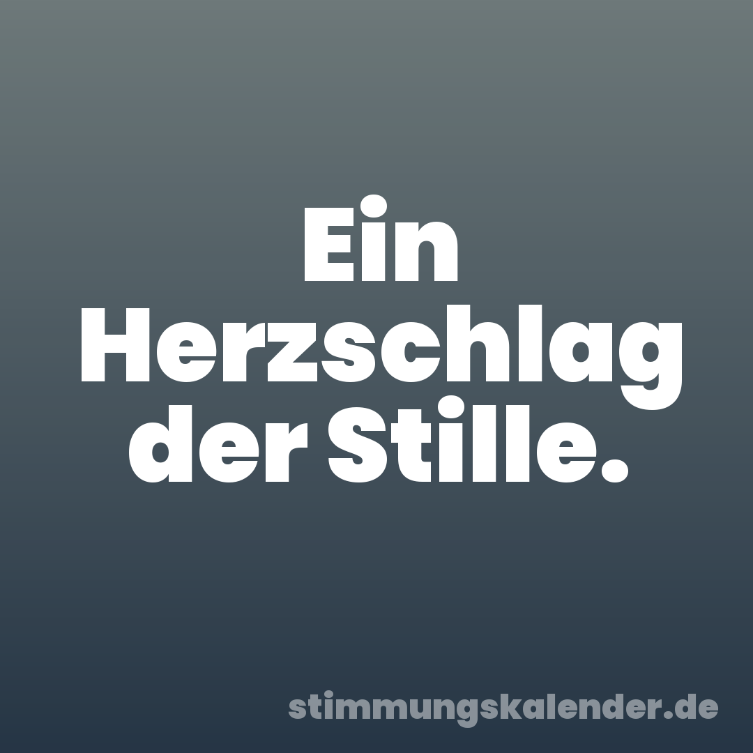 Ein Herzschlag der Stille.