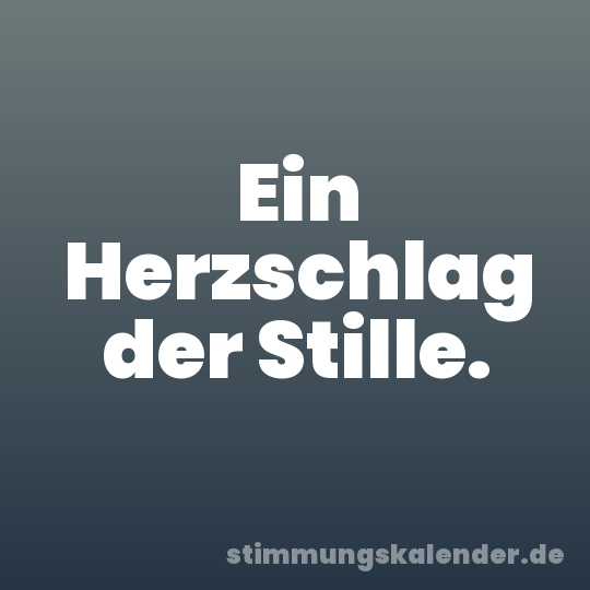 Ein Herzschlag der Stille.