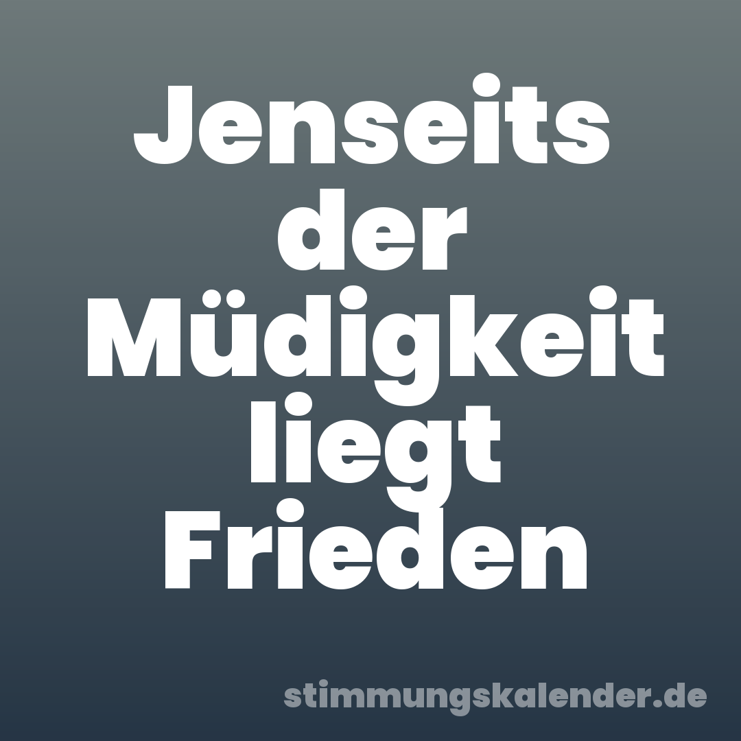 Jenseits der Müdigkeit liegt Frieden