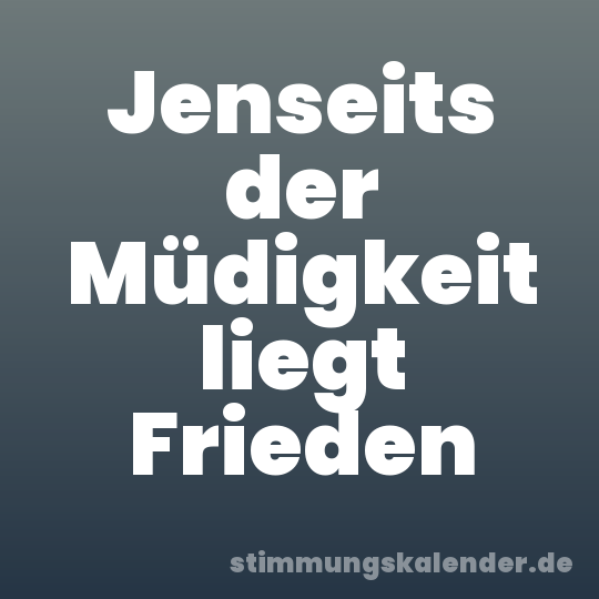 Jenseits der Müdigkeit liegt Frieden