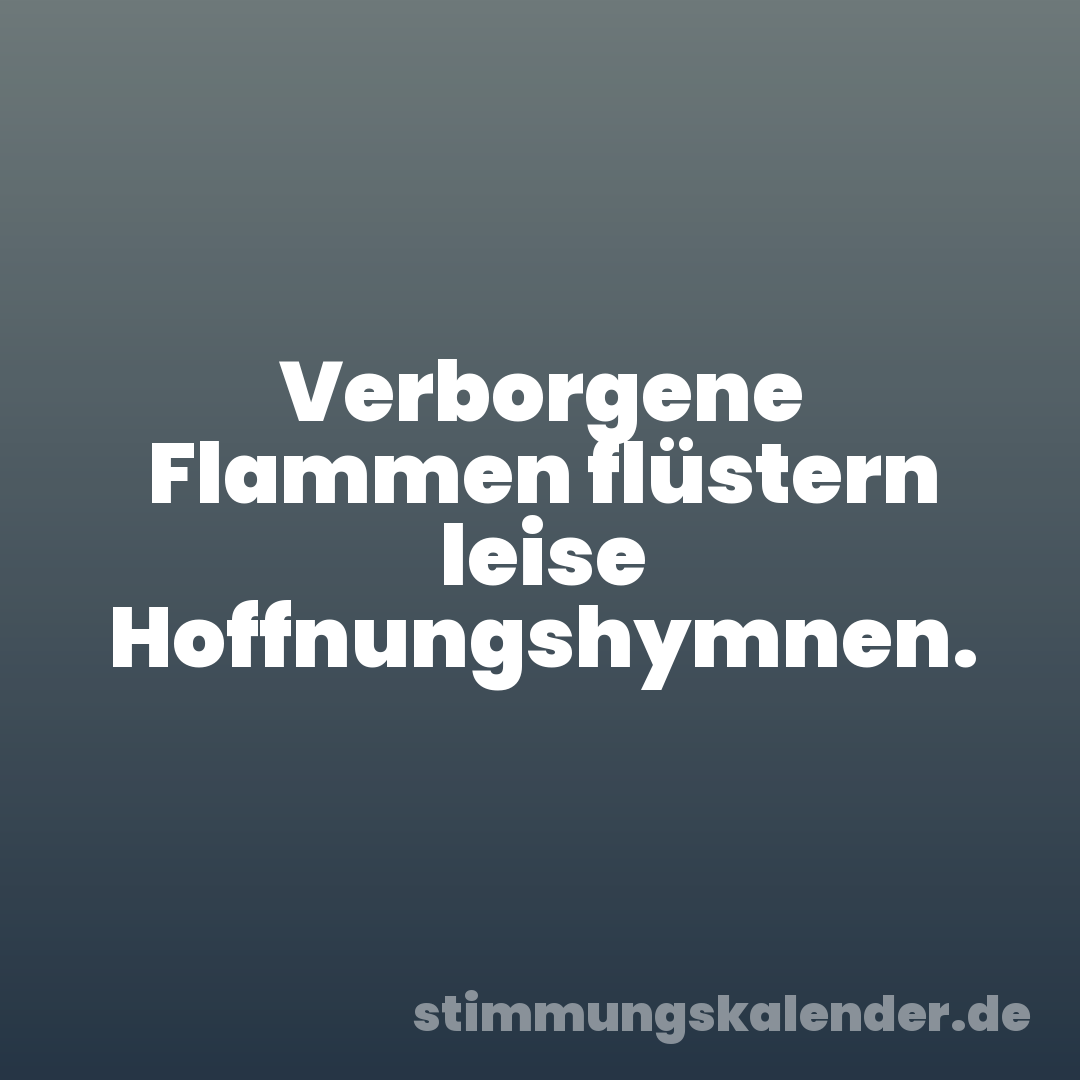 Verborgene Flammen flüstern leise Hoffnungshymnen.