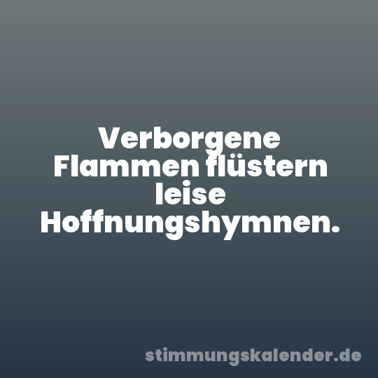 Verborgene Flammen flüstern leise Hoffnungshymnen.