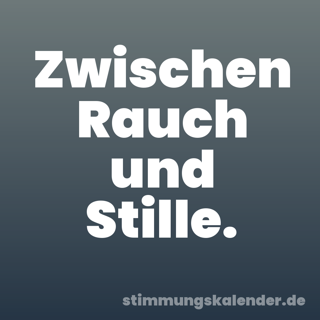 Zwischen Rauch und Stille.