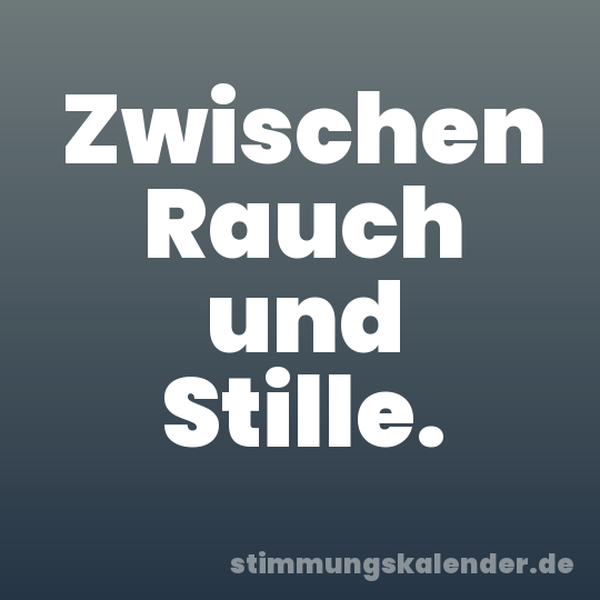Zwischen Rauch und Stille.